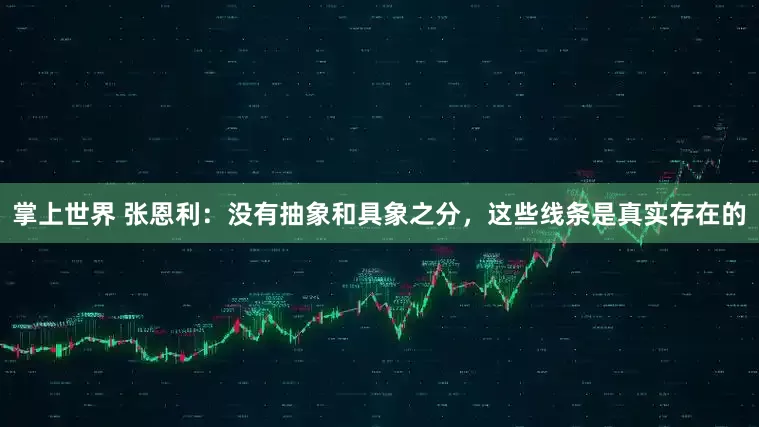 掌上世界 张恩利：没有抽象和具象之分，这些线条是真实存在的
