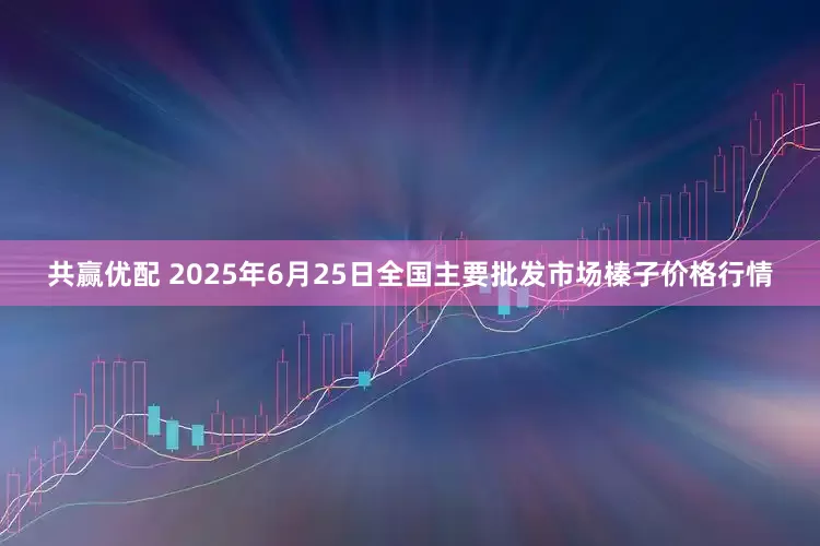 共赢优配 2025年6月25日全国主要批发市场榛子价格行情