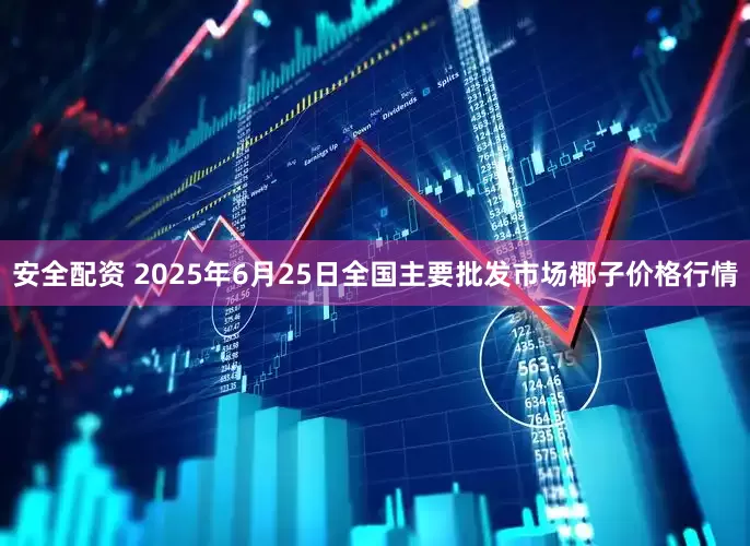 安全配资 2025年6月25日全国主要批发市场椰子价格行情