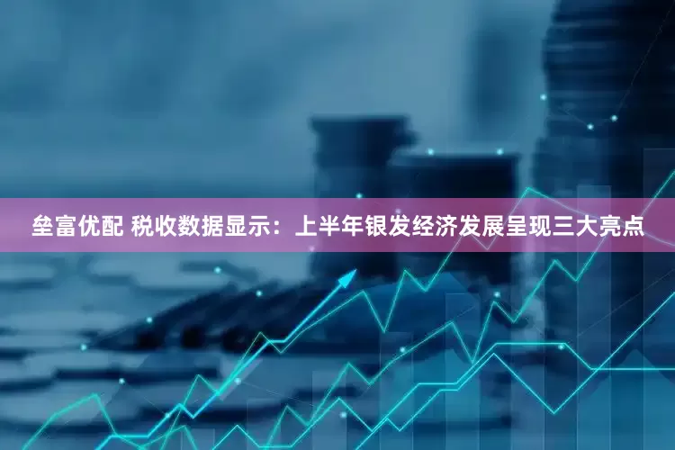 垒富优配 税收数据显示：上半年银发经济发展呈现三大亮点
